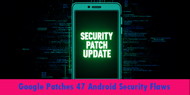 Google patches 47 Android flaws, Including Actively Exploited CVE-2024-53104