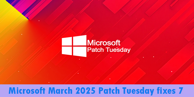 Microsoft’s March 2025 updates fix 7 zero-day, 57 flaws